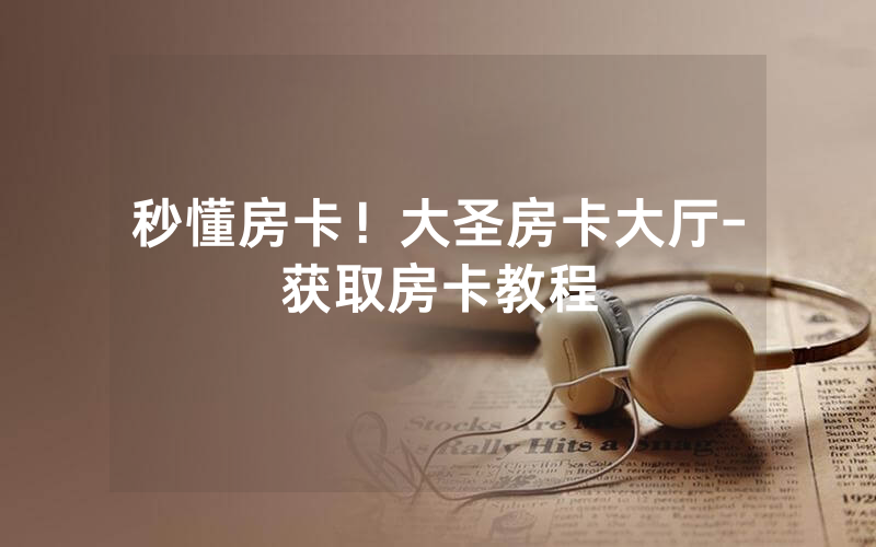 秒懂房卡！大圣房卡大厅-获取房卡教程