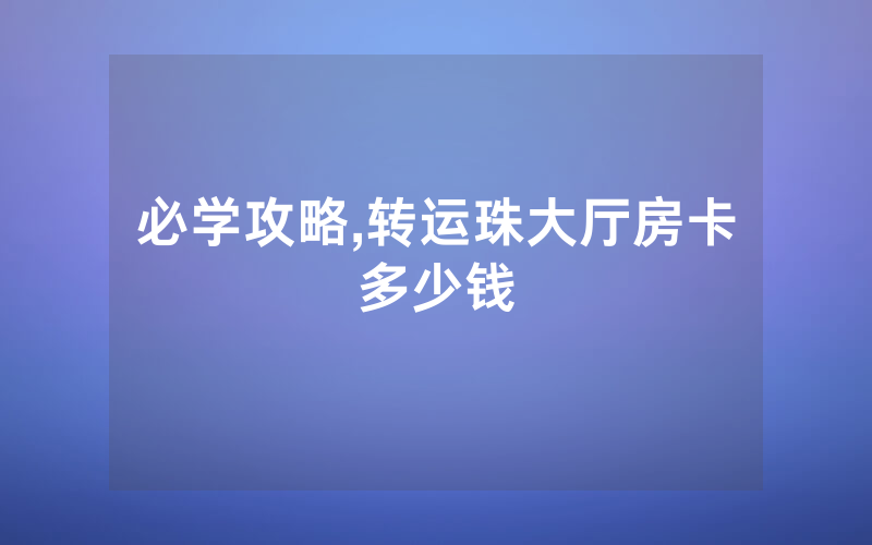 必学攻略,转运珠大厅房卡多少钱