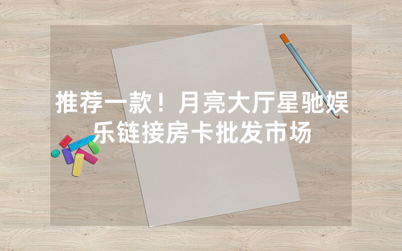 推荐一款！月亮大厅星驰娱乐链接房卡批发市场
