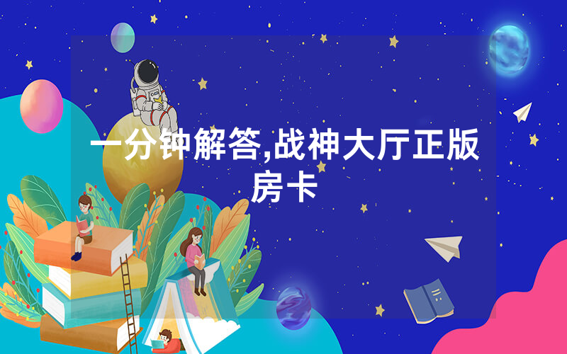 一分钟解答,战神大厅正版房卡
