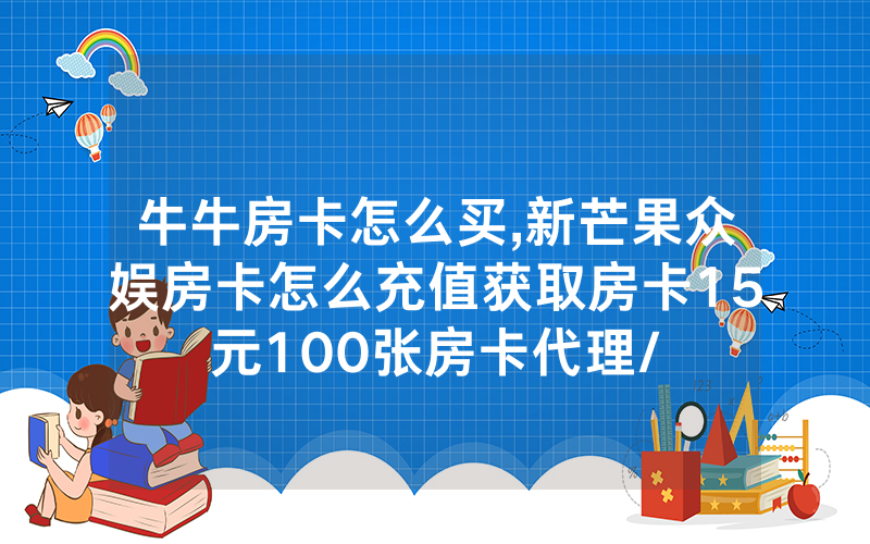 牛牛房卡怎么买,新芒果众娱房卡怎么充值获取房卡15元100张房卡代理/