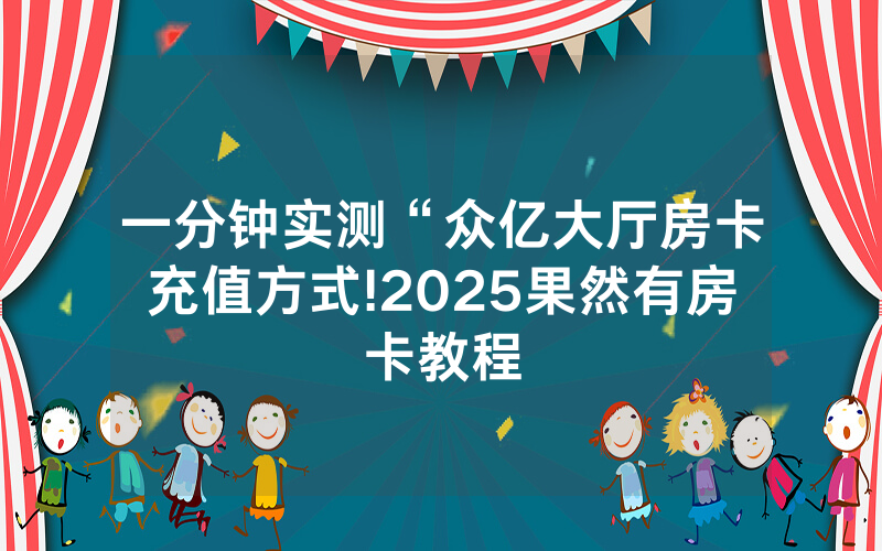 一分钟实测“众亿大厅房卡充值方式!2025果然有房卡教程