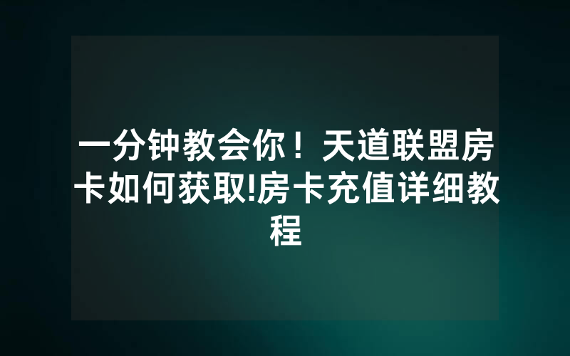 一分钟教会你！天道联盟房卡如何获取!房卡充值详细教程