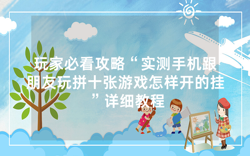 玩家必看攻略“实测手机跟朋友玩拼十张游戏怎样开的挂”详细教程