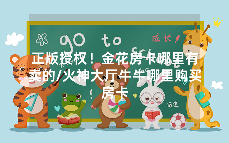正版授权！金花房卡哪里有卖的/火神大厅牛牛哪里购买房卡