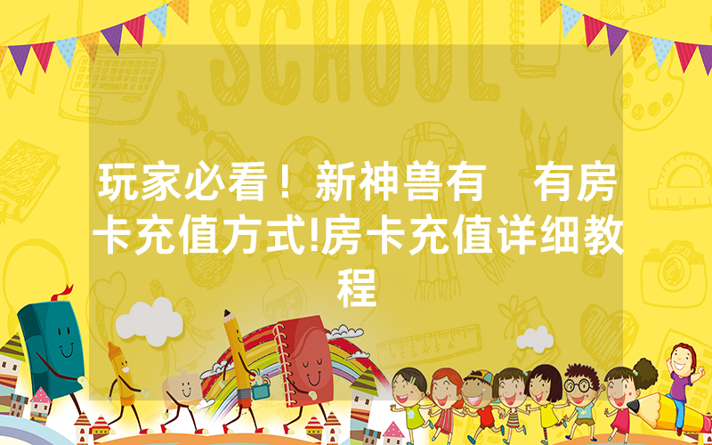 玩家必看！新神兽有沒有房卡充值方式!房卡充值详细教程