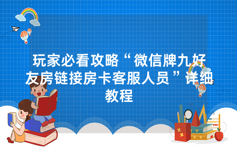 玩家必看攻略“微信牌九好友房链接房卡客服人员”详细教程