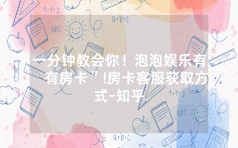 一分钟教会你！泡泡娱乐有沒有房卡”!房卡客服获取方式-知乎