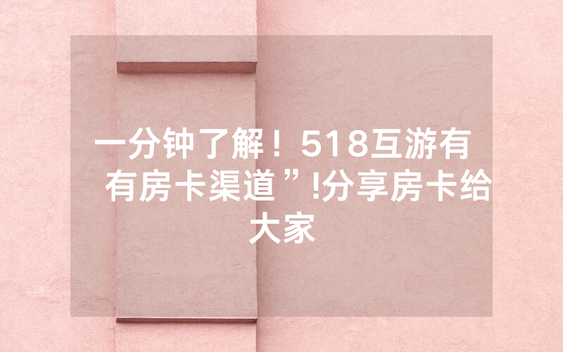 一分钟了解！518互游有沒有房卡渠道”!分享房卡给大家