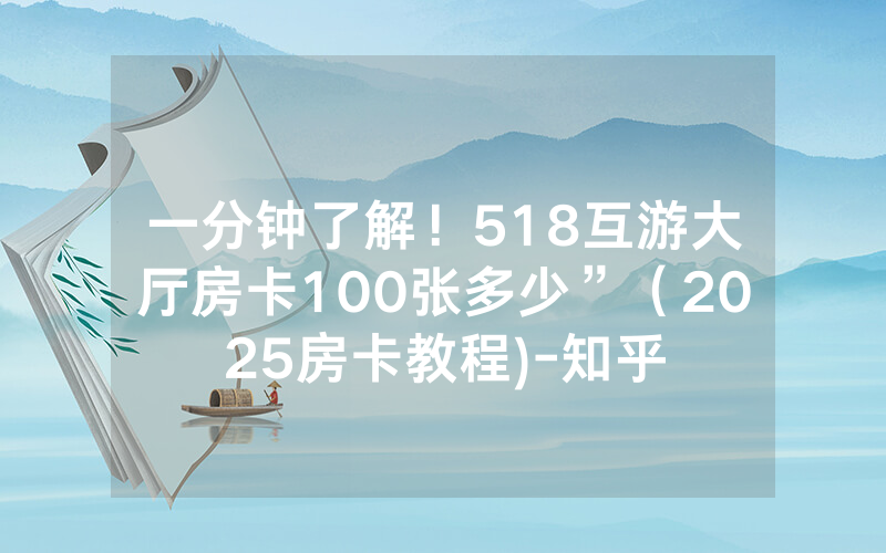 一分钟了解！518互游大厅房卡100张多少”（2025房卡教程)-知乎