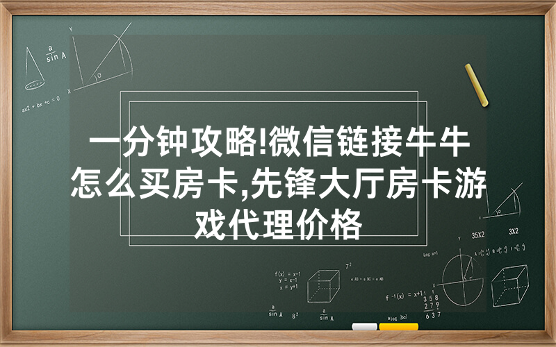一分钟攻略!微信链接牛牛怎么买房卡,先锋大厅房卡游戏代理价格