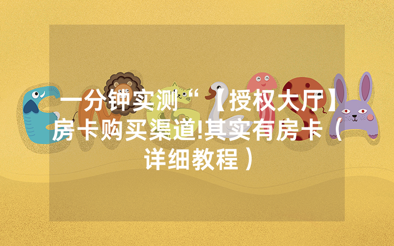 一分钟实测“【授权大厅】房卡购买渠道!其实有房卡（详细教程）