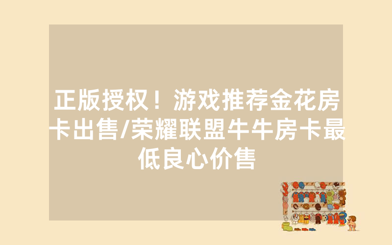 正版授权！游戏推荐金花房卡出售/荣耀联盟牛牛房卡最低良心价售
