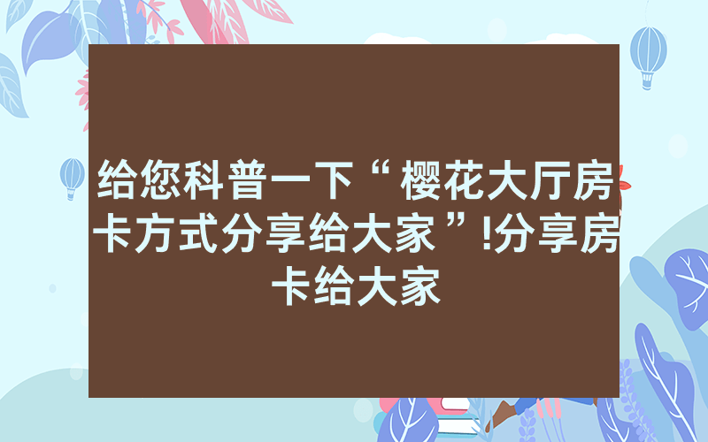 给您科普一下“樱花大厅房卡方式分享给大家”!分享房卡给大家