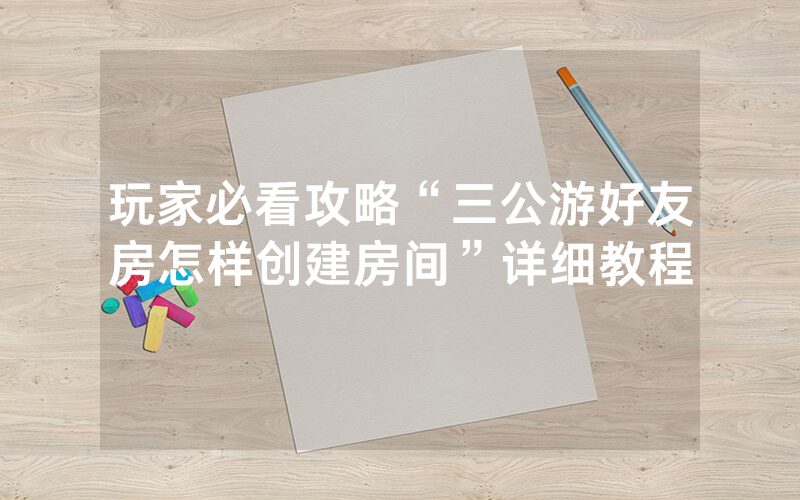 玩家必看攻略“三公游好友房怎样创建房间”详细教程