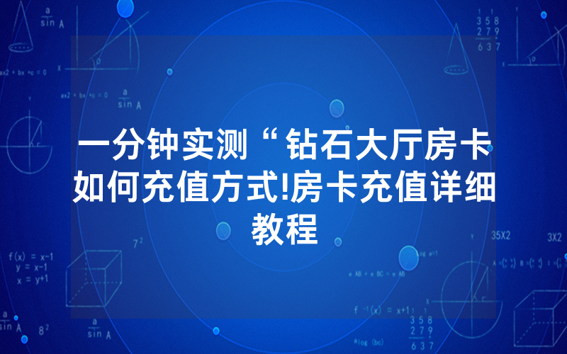 一分钟实测“钻石大厅房卡如何充值方式!房卡充值详细教程