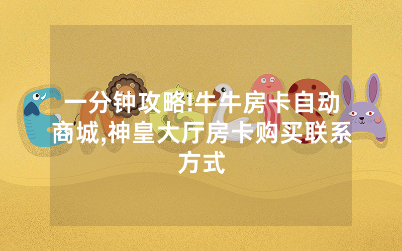 一分钟攻略!牛牛房卡自动商城,神皇大厅房卡购买联系方式