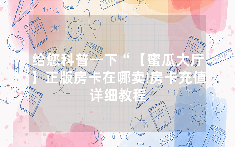 给您科普一下“【蜜瓜大厅】正版房卡在哪卖!房卡充值详细教程
