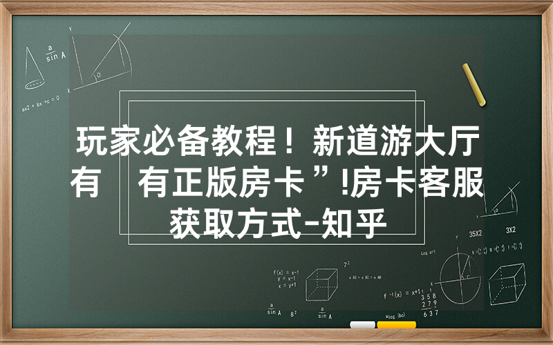玩家必备教程！新道游大厅有沒有正版房卡”!房卡客服获取方式-知乎