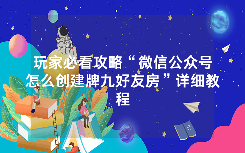 玩家必看攻略“微信公众号怎么创建牌九好友房”详细教程
