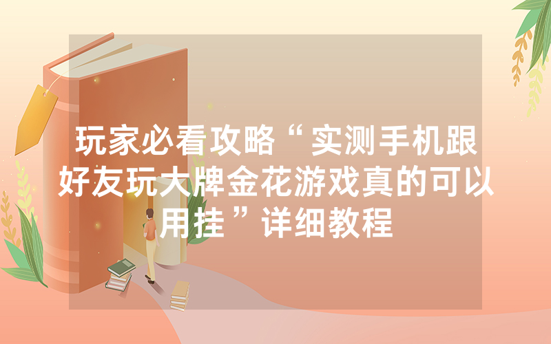 玩家必看攻略“实测手机跟好友玩大牌金花游戏真的可以用挂”详细教程