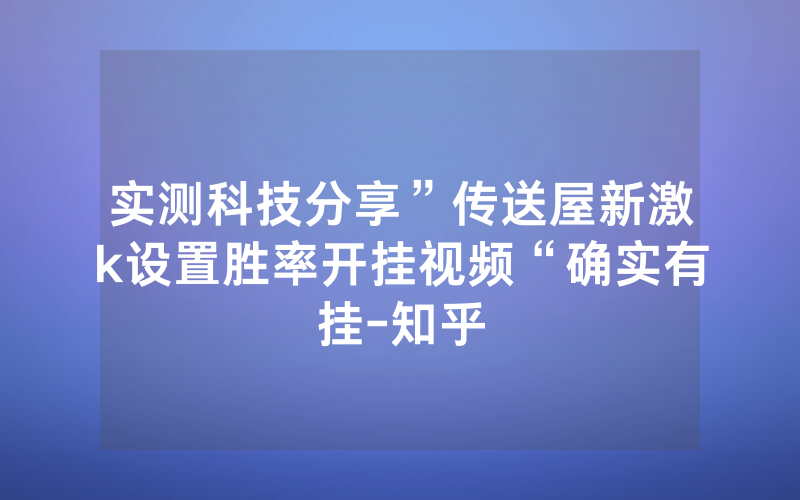 实测科技分享”传送屋新激k设置胜率开挂视频“确实有挂-知乎