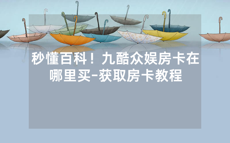 秒懂百科！九酷众娱房卡在哪里买-获取房卡教程