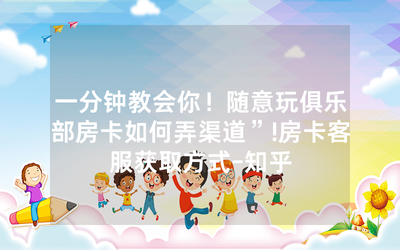 一分钟教会你！随意玩俱乐部房卡如何弄渠道”!房卡客服获取方式-知乎
