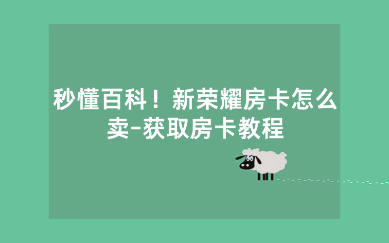 秒懂百科！新荣耀房卡怎么卖-获取房卡教程