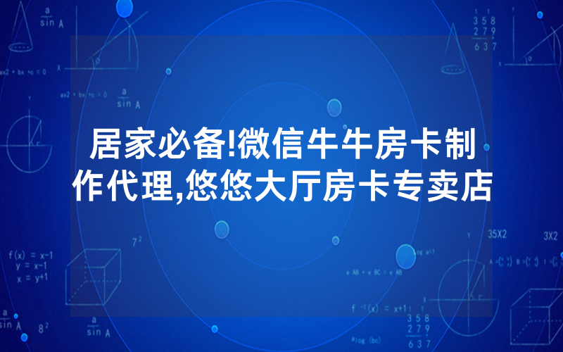 居家必备!微信牛牛房卡制作代理,悠悠大厅房卡专卖店