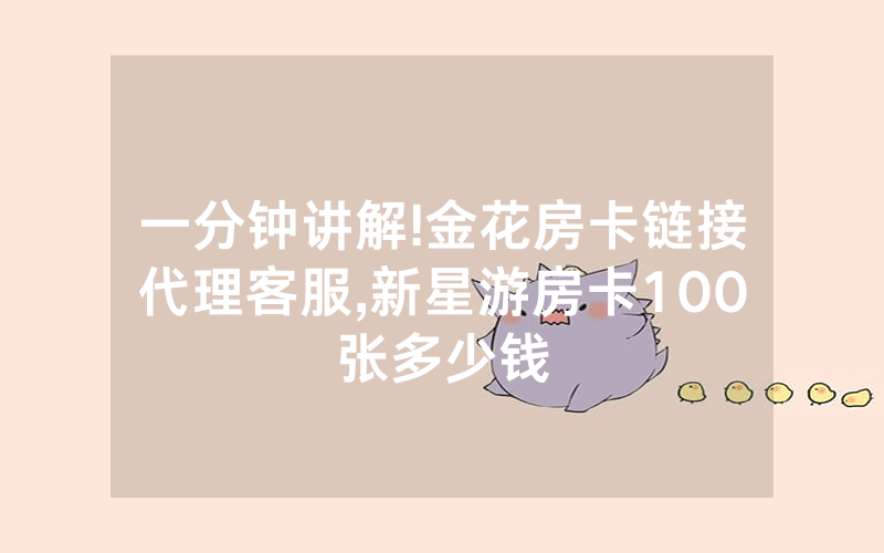 一分钟讲解!金花房卡链接代理客服,新星游房卡100张多少钱