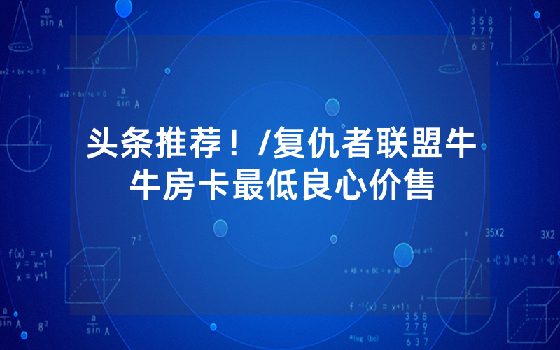头条推荐！/复仇者联盟牛牛房卡最低良心价售