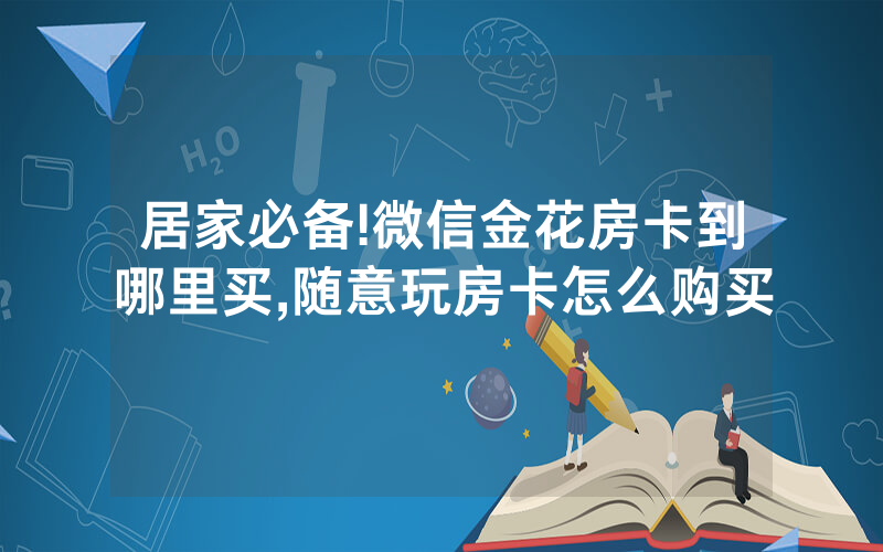 居家必备!微信金花房卡到哪里买,随意玩房卡怎么购买