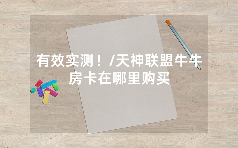 有效实测！/天神联盟牛牛房卡在哪里购买