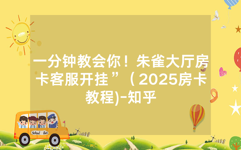 一分钟教会你！朱雀大厅房卡客服开挂”（2025房卡教程)-知乎