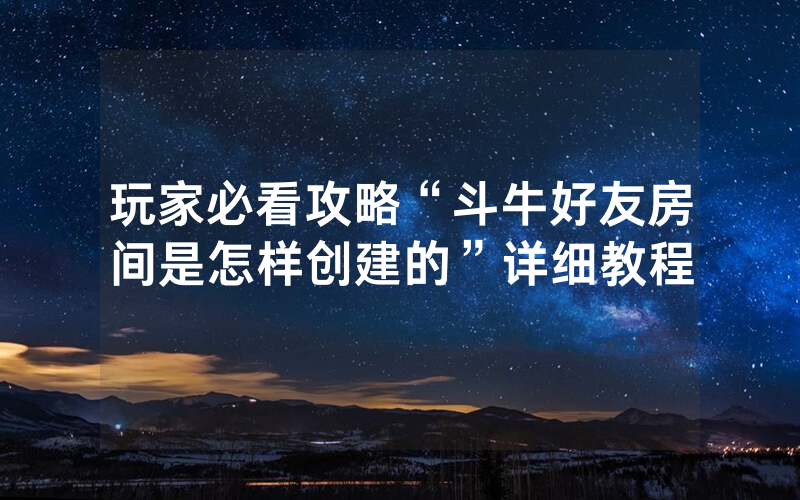 玩家必看攻略“斗牛好友房间是怎样创建的”详细教程