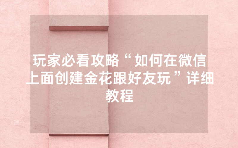 玩家必看攻略“如何在微信上面创建金花跟好友玩”详细教程