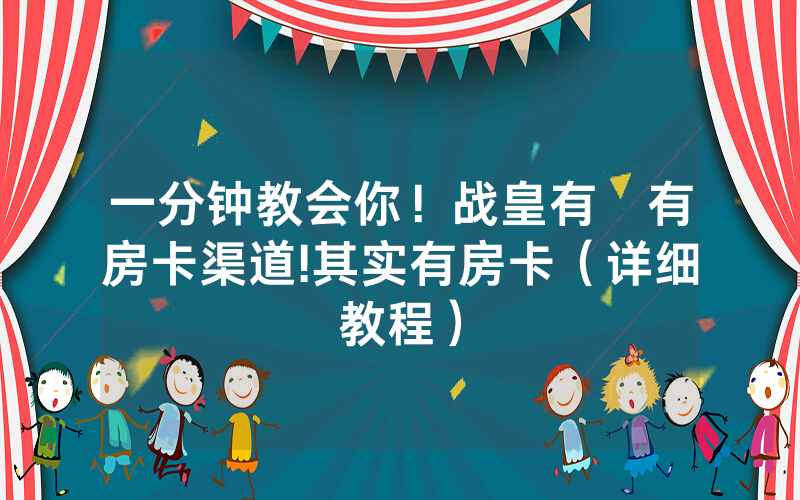 一分钟教会你！战皇有沒有房卡渠道!其实有房卡（详细教程）