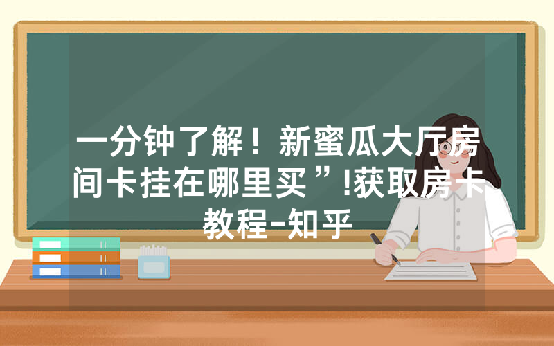 一分钟了解！新蜜瓜大厅房间卡挂在哪里买”!获取房卡教程-知乎