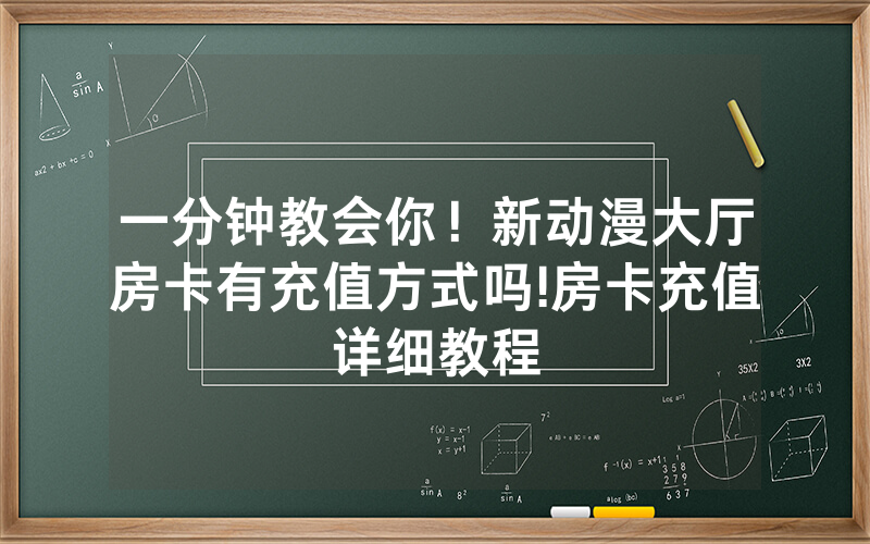 一分钟教会你！新动漫大厅房卡有充值方式吗!房卡充值详细教程