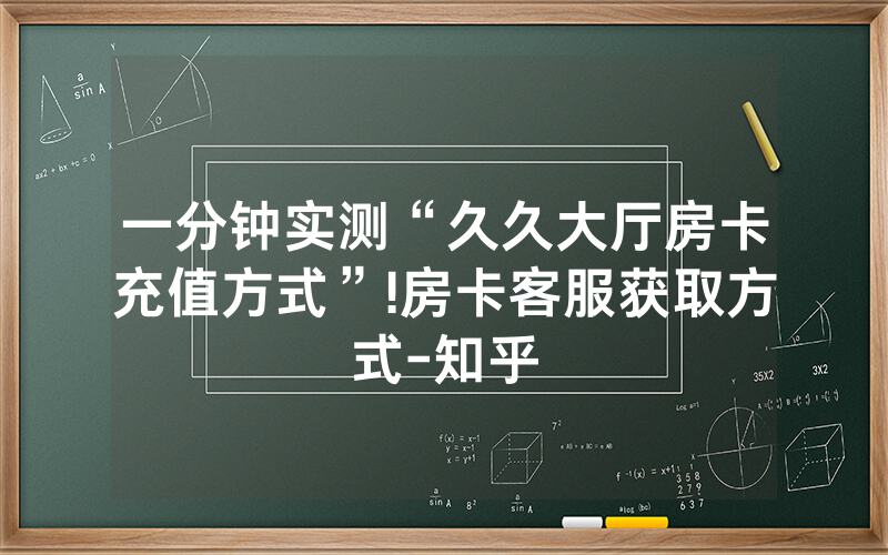 一分钟实测“久久大厅房卡充值方式”!房卡客服获取方式-知乎