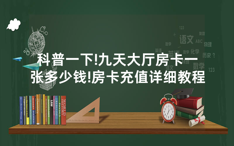 科普一下!九天大厅房卡一张多少钱!房卡充值详细教程