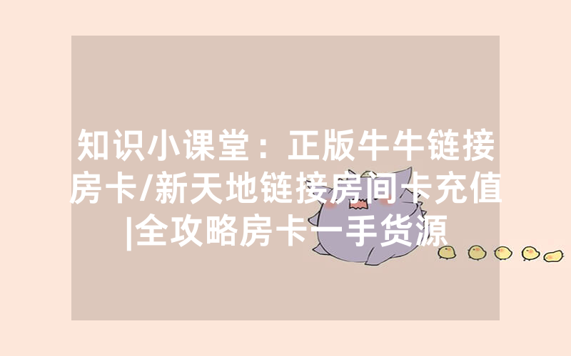 知识小课堂：正版牛牛链接房卡/新天地链接房间卡充值|全攻略房卡一手货源