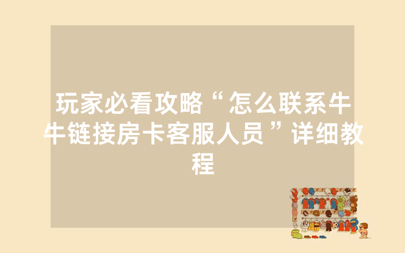 玩家必看攻略“怎么联系牛牛链接房卡客服人员”详细教程
