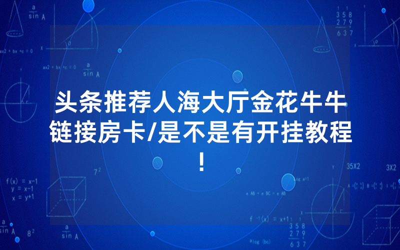 头条推荐人海大厅金花牛牛链接房卡/是不是有开挂教程!