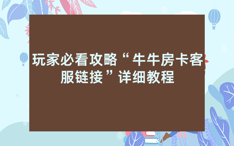 玩家必看攻略“牛牛房卡客服链接”详细教程
