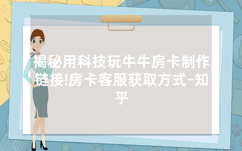 揭秘用科技玩牛牛房卡制作链接!房卡客服获取方式-知乎