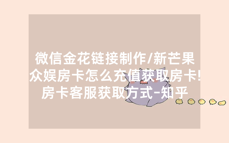 微信金花链接制作/新芒果众娱房卡怎么充值获取房卡!房卡客服获取方式-知乎