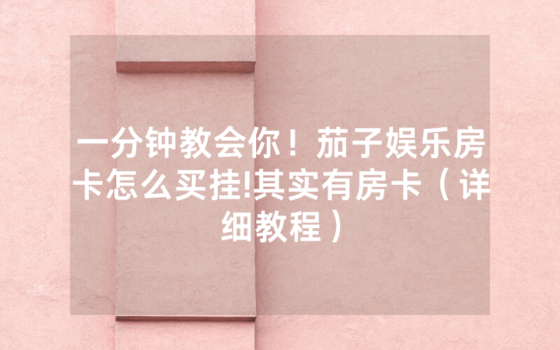 一分钟教会你！茄子娱乐房卡怎么买挂!其实有房卡（详细教程）