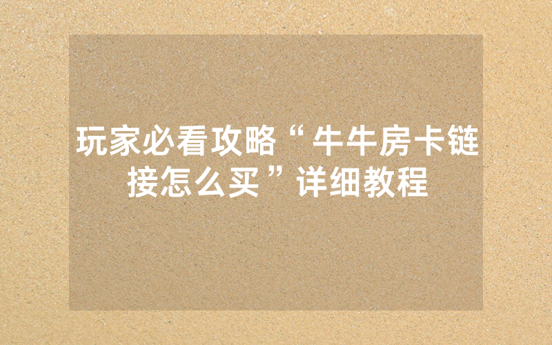 玩家必看攻略“牛牛房卡链接怎么买”详细教程